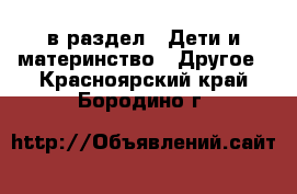  в раздел : Дети и материнство » Другое . Красноярский край,Бородино г.